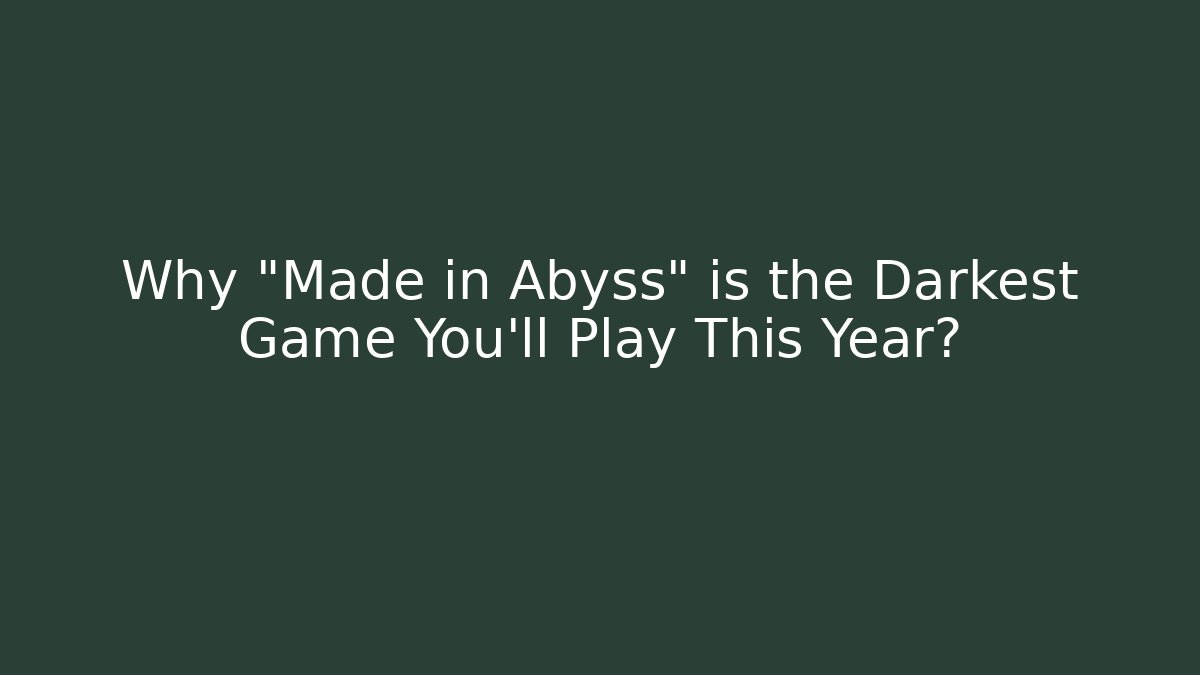 Why "Made in Abyss" is the Darkest Game You'll Play This Year?