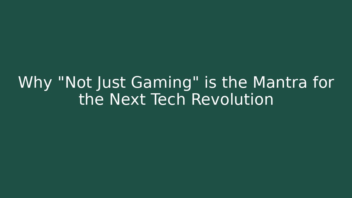 Why "Not Just Gaming" is the Mantra for the Next Tech Revolution