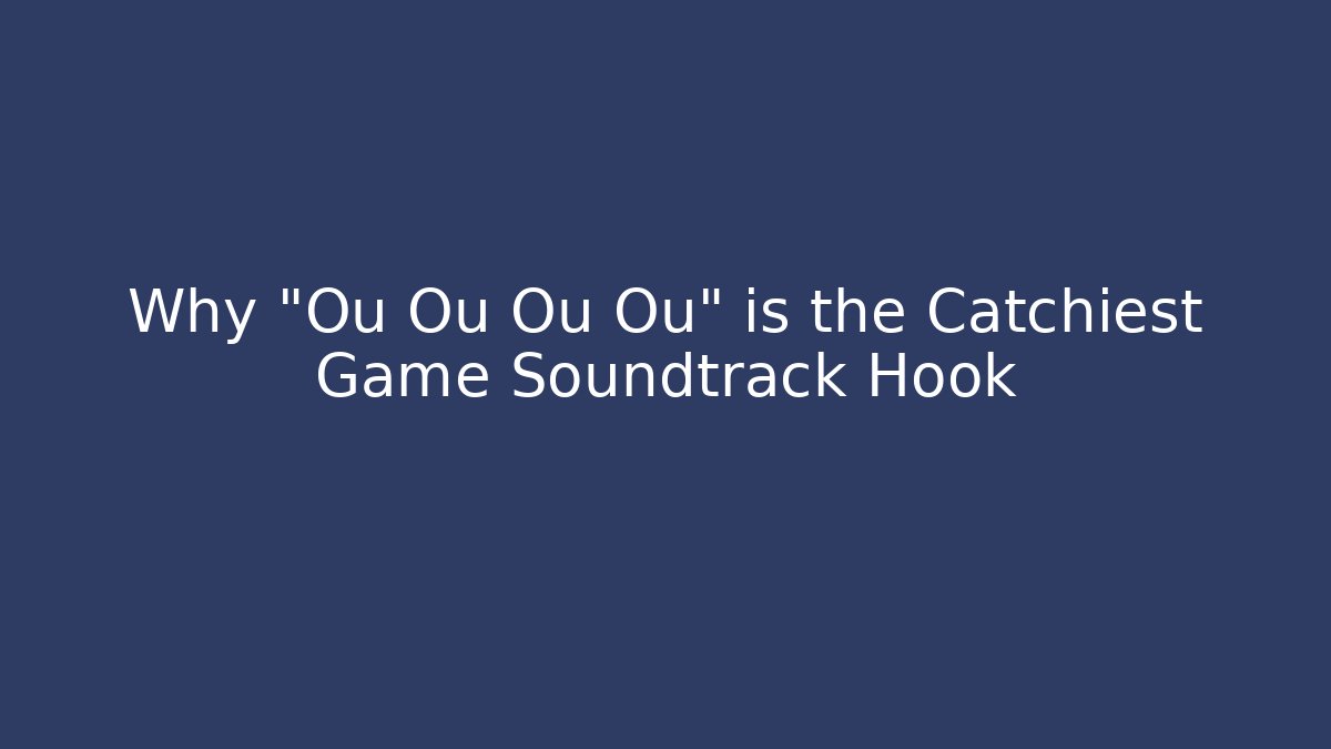 Why "Ou Ou Ou Ou" is the Catchiest Game Soundtrack Hook - Create More Assets