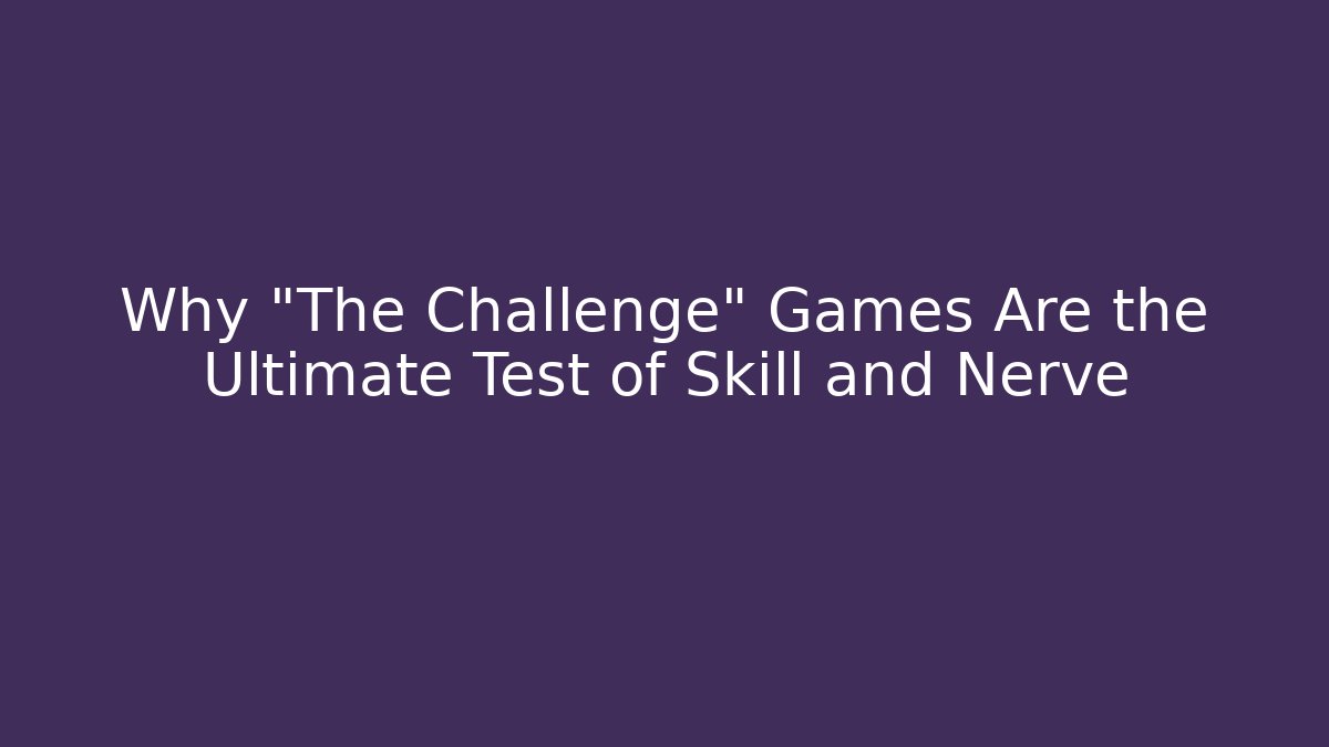 Why "The Challenge" Games Are the Ultimate Test of Skill and Nerve