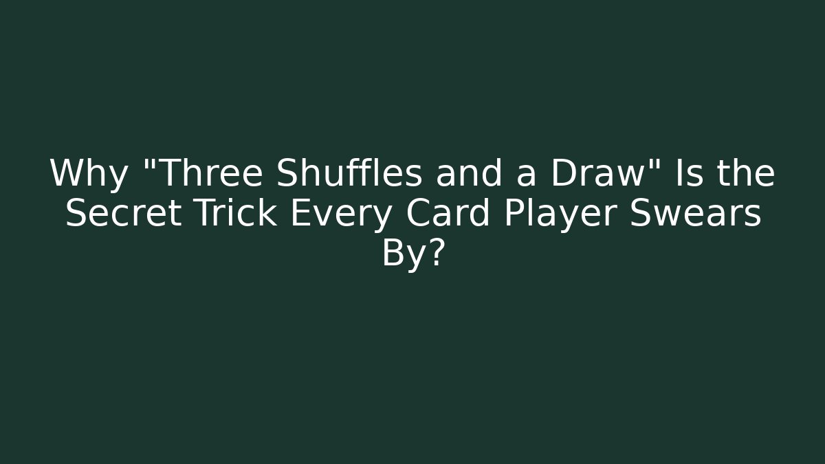 Why "Three Shuffles and a Draw" Is the Secret Trick Every Card Player Swears By?