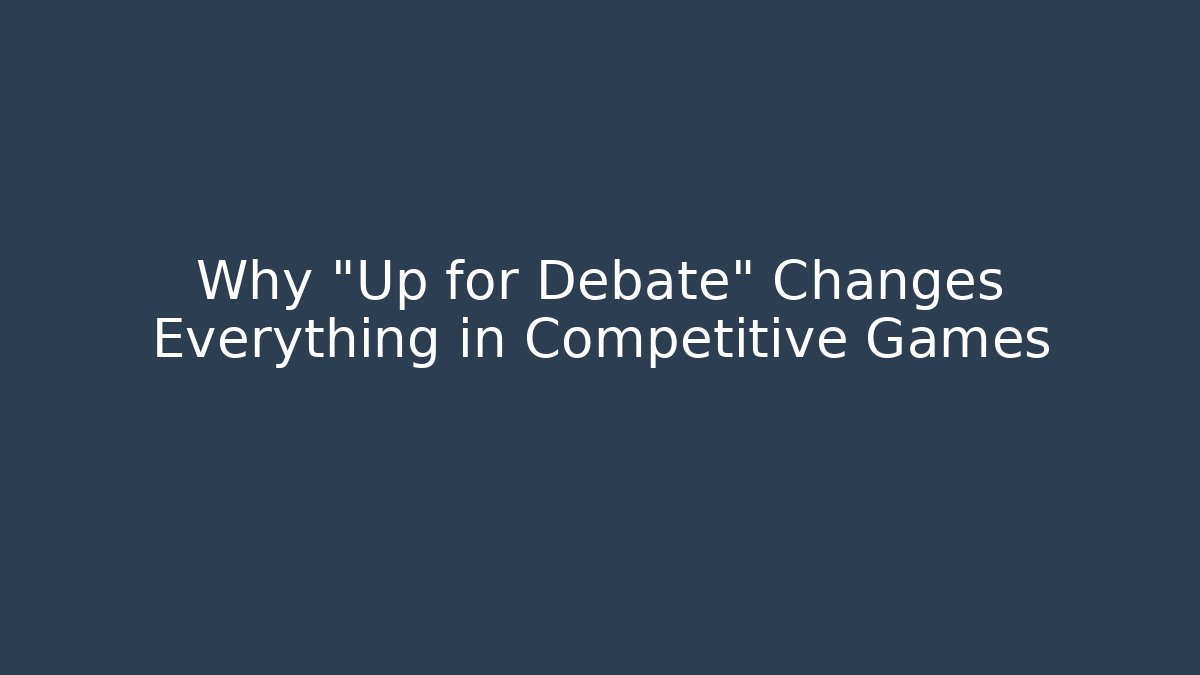 Why "Up for Debate" Changes Everything in Competitive Games