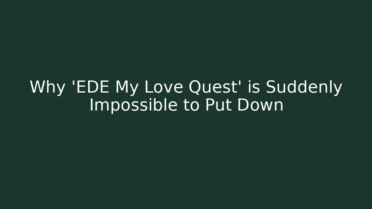 Why 'EDE My Love Quest' is Suddenly Impossible to Put Down