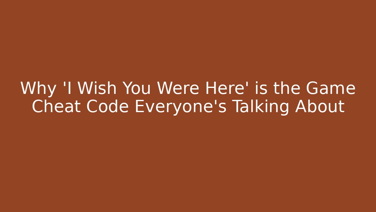 Why 'I Wish You Were Here' is the Game Cheat Code Everyone's Talking About