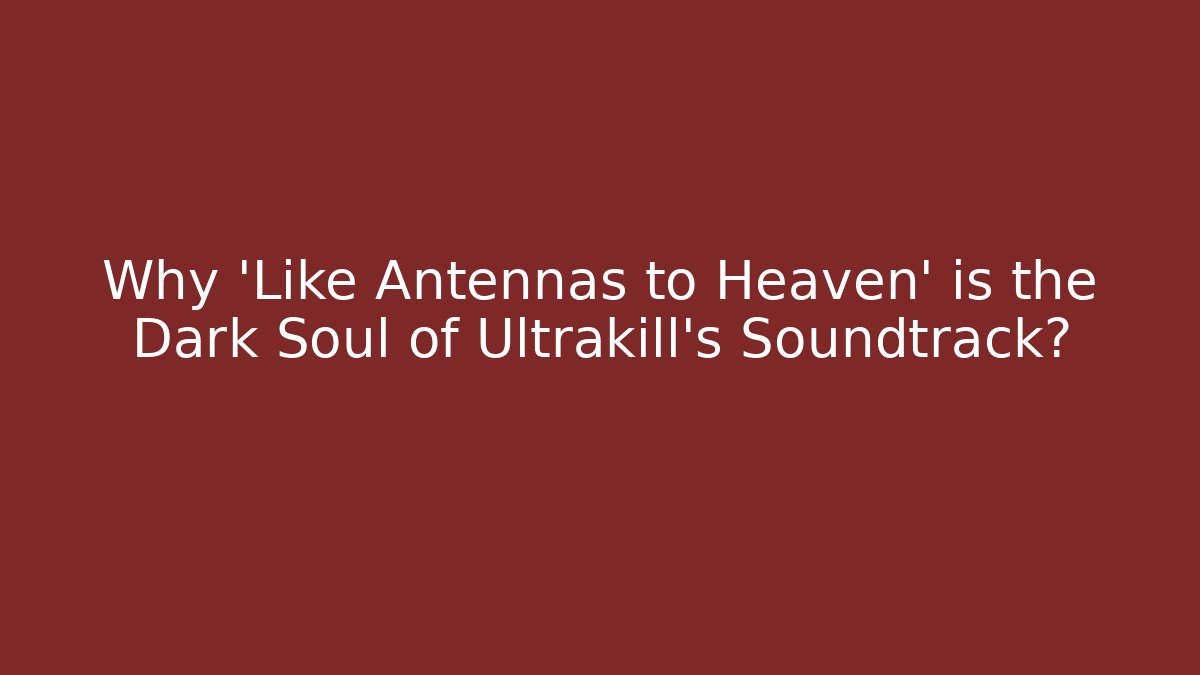 Why 'Like Antennas to Heaven' is the Dark Soul of Ultrakill's Soundtrack?