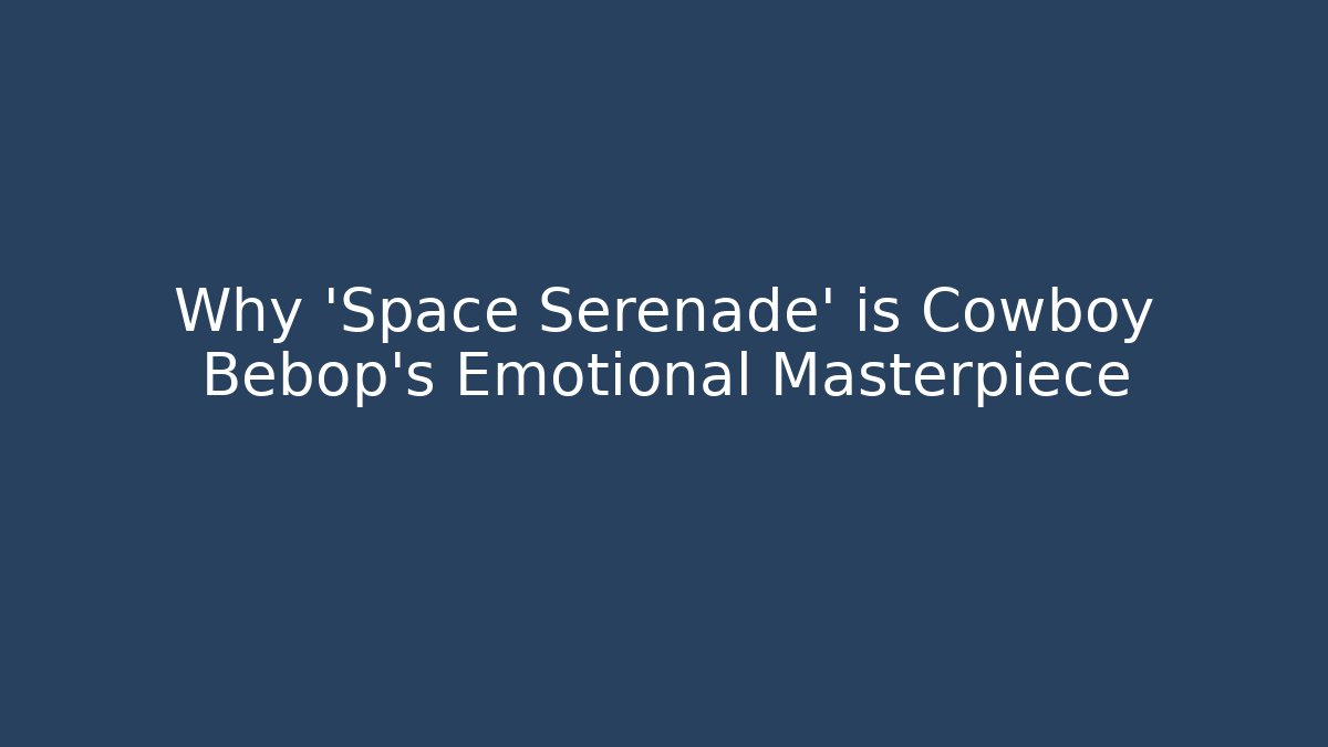 Why 'Space Serenade' is Cowboy Bebop's Emotional Masterpiece