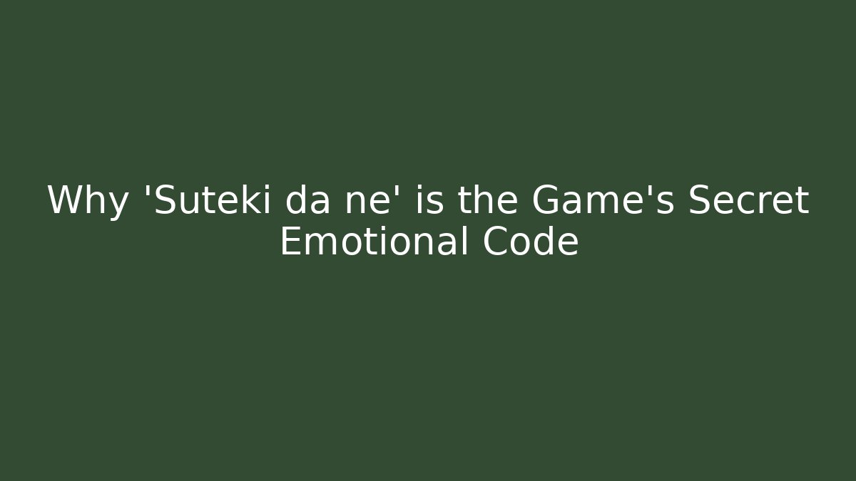 Why 'Suteki da ne' is the Game's Secret Emotional Code