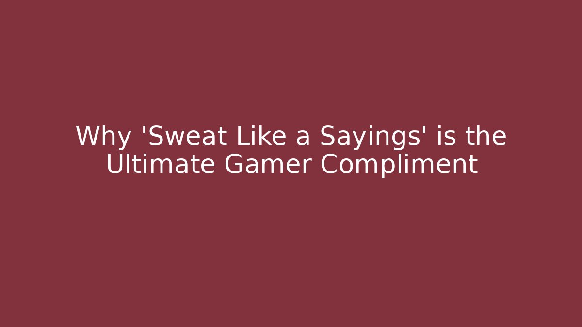 Why 'Sweat Like a Sayings' is the Ultimate Gamer Compliment