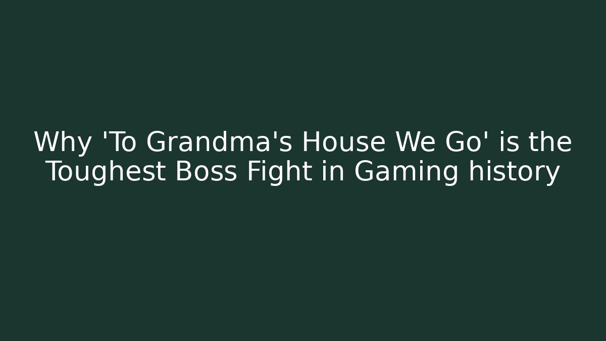 Why 'To Grandma's House We Go' is the Toughest Boss Fight in Gaming history