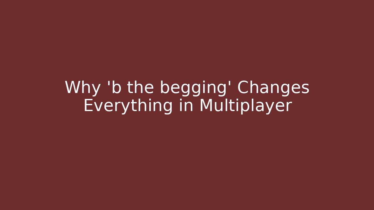Why 'b the begging' Changes Everything in Multiplayer