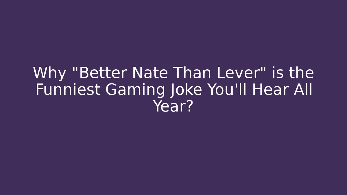 Why “Better Nate Than Lever” is the Funniest Gaming Joke You’ll Hear All Year?