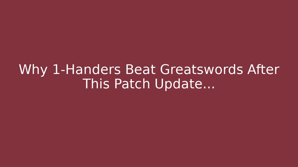 Why 1-Handers Beat Greatswords After This Patch Update… - Create More Assets