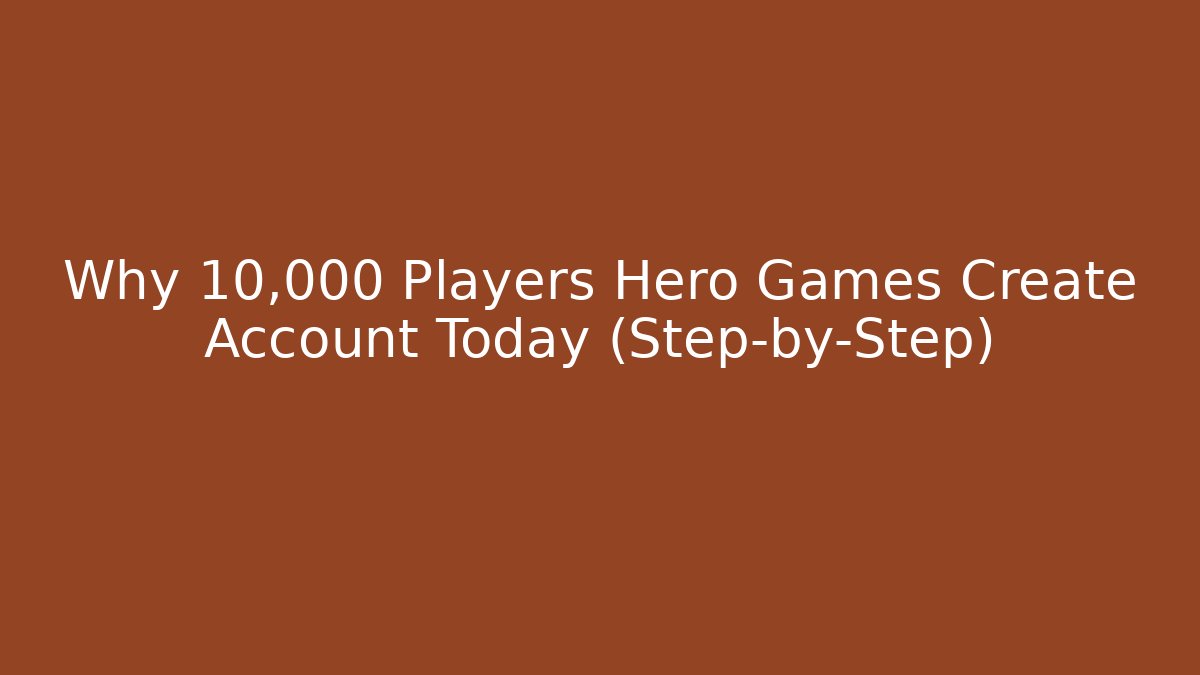 Why 10,000 Players Hero Games Create Account Today (Step-by-Step)