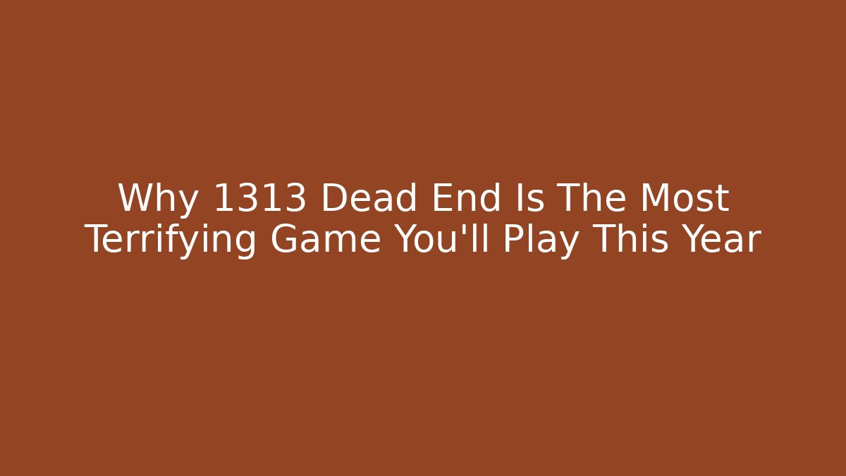 Why 1313 Dead End Is The Most Terrifying Game You'll Play This Year