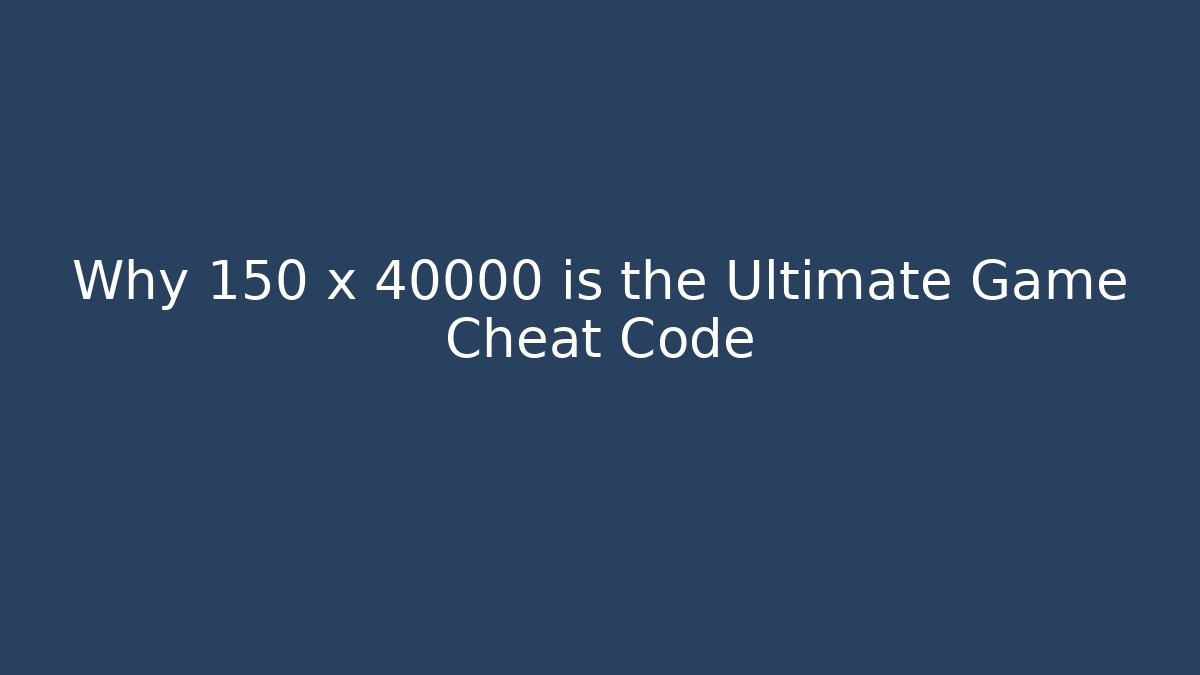 Why 150 x 40000 is the Ultimate Game Cheat Code