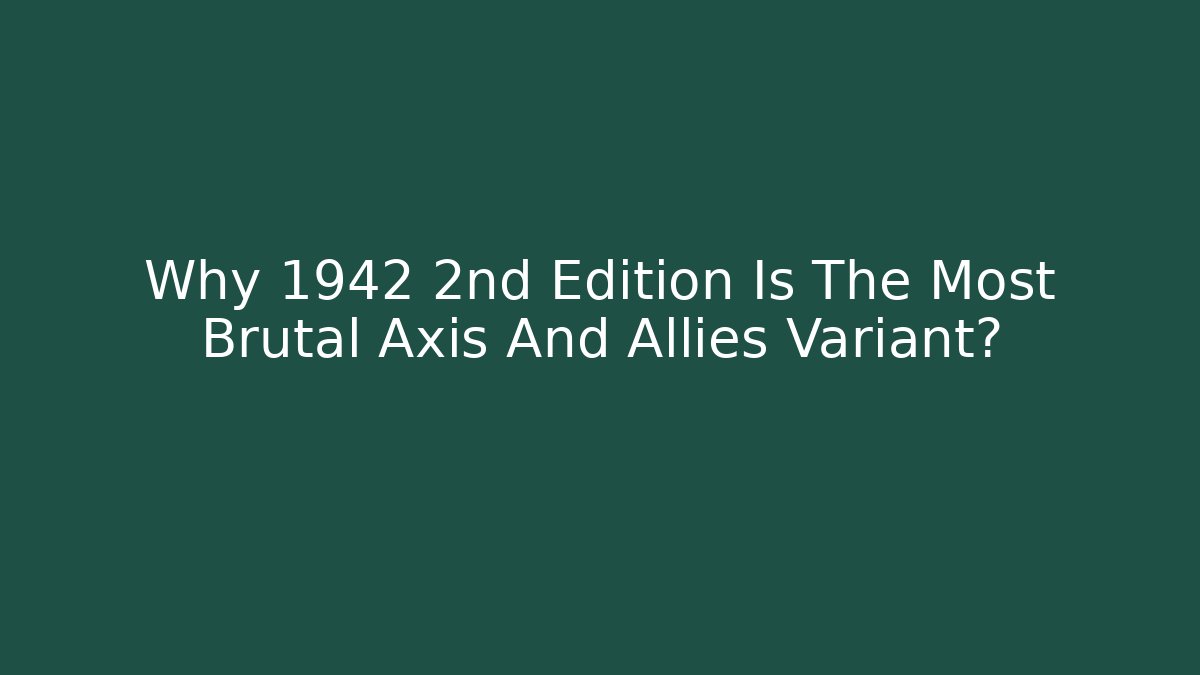 Why 1942 2nd Edition Is The Most Brutal Axis And Allies Variant?
