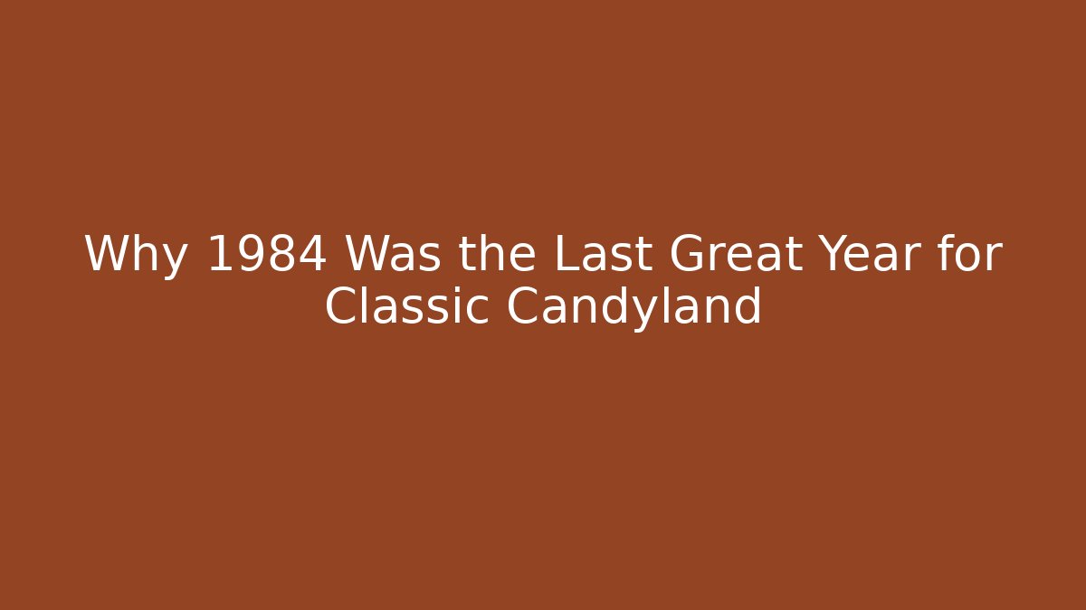 Why 1984 Was the Last Great Year for Classic Candyland