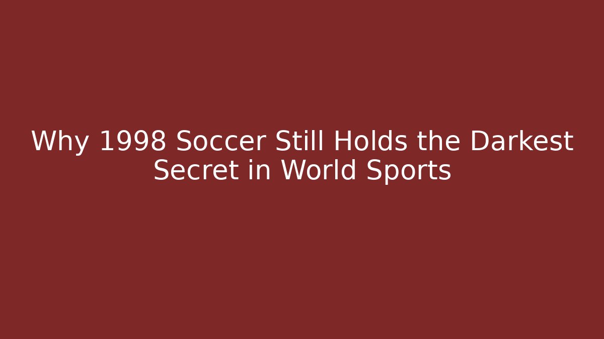 Why 1998 Soccer Still Holds the Darkest Secret in World Sports