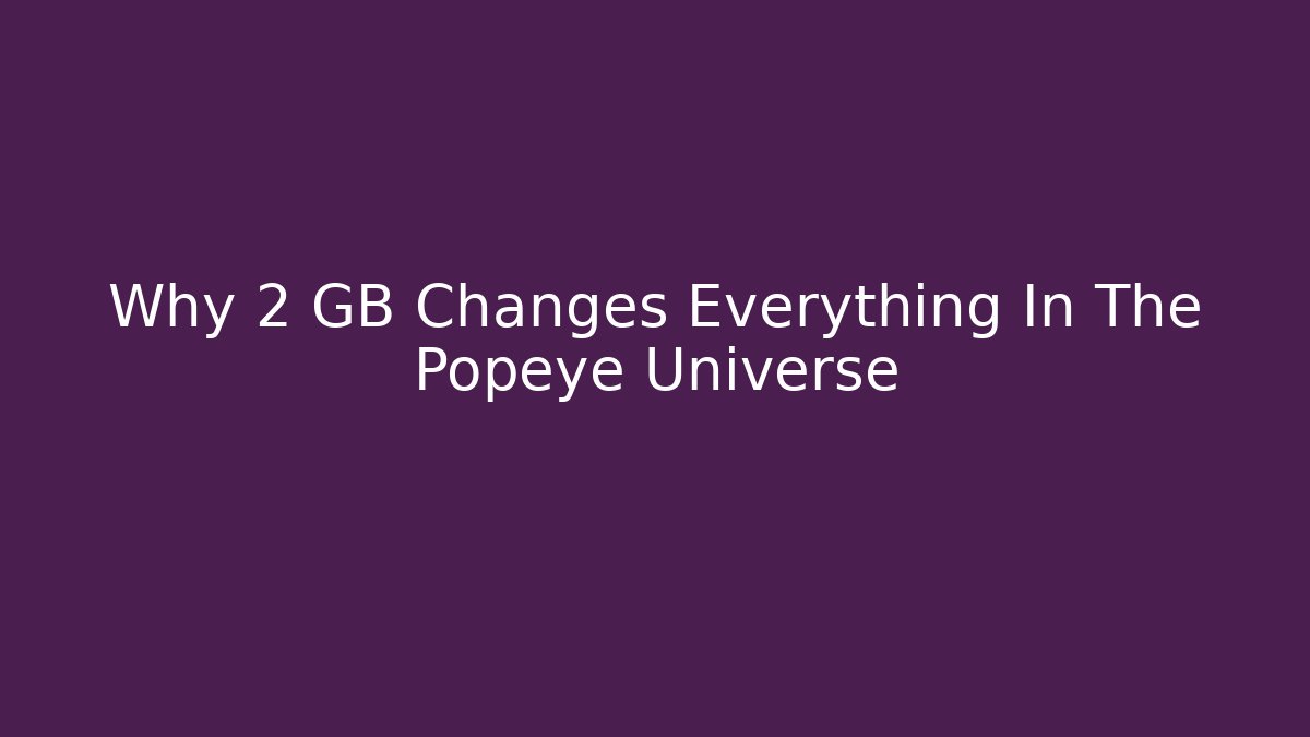 Why 2 GB Changes Everything In The Popeye Universe - Create More Assets