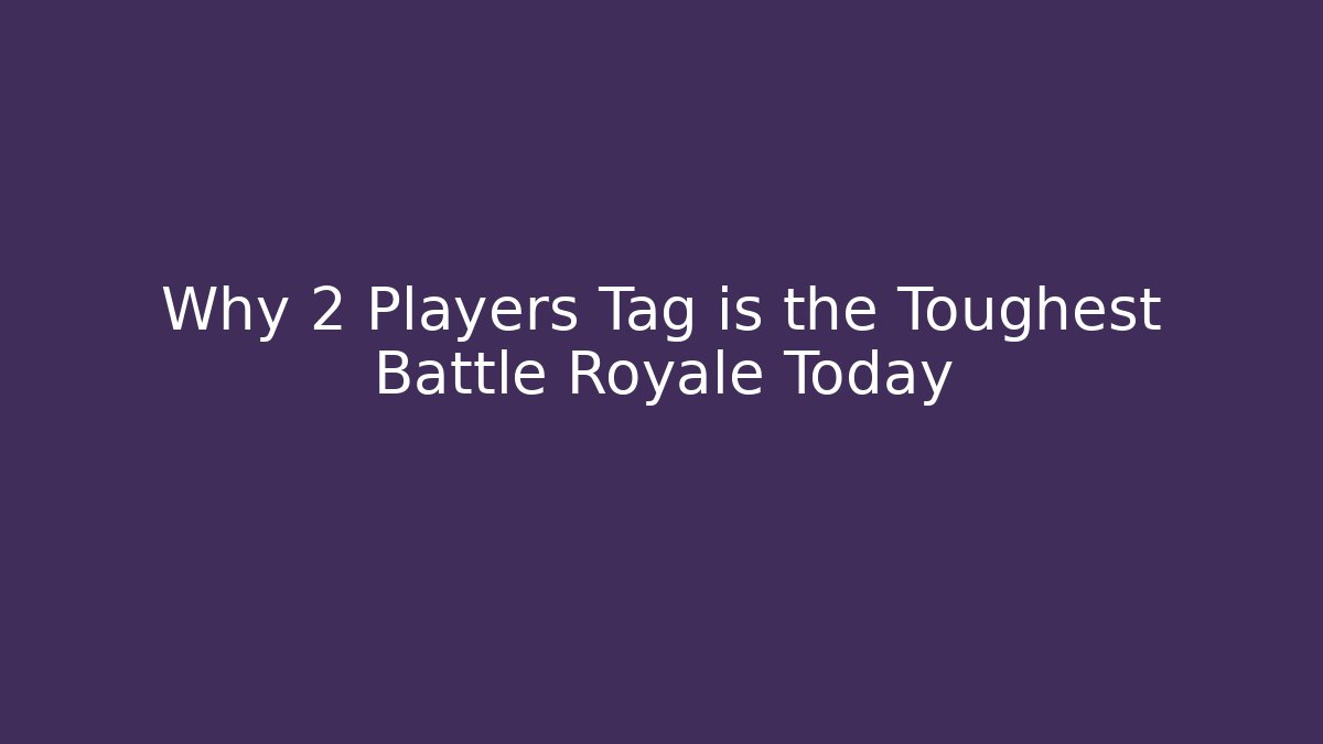 Why 2 Players Tag is the Toughest Battle Royale Today