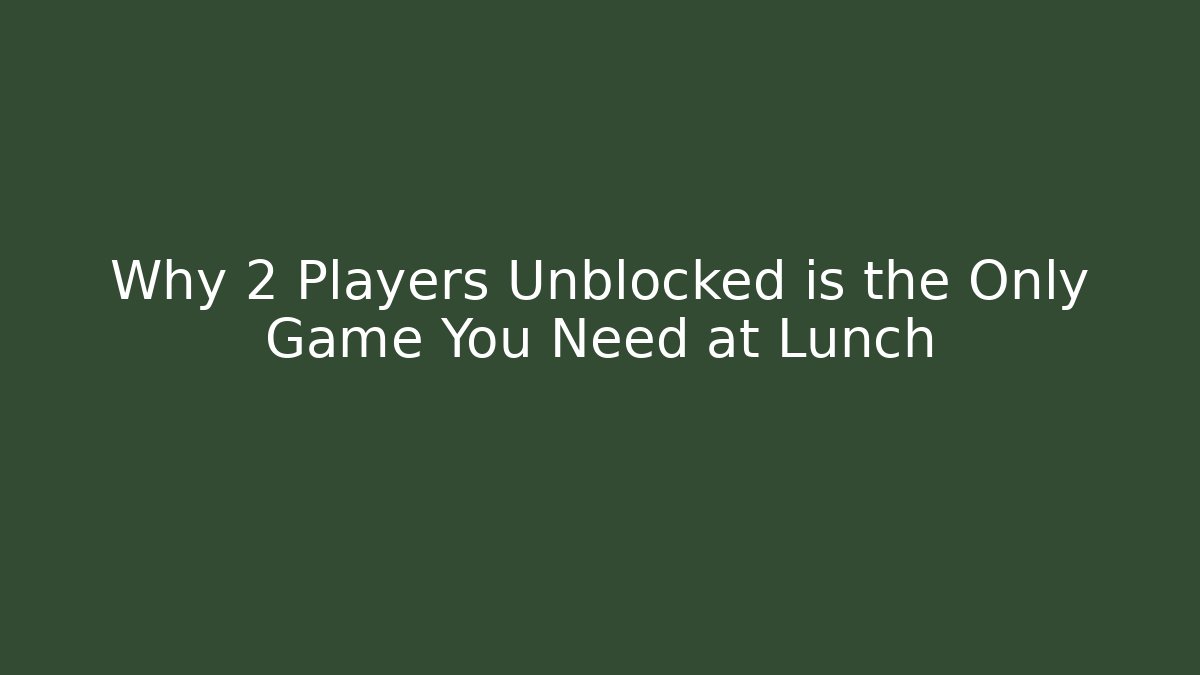 Why 2 Players Unblocked is the Only Game You Need at Lunch