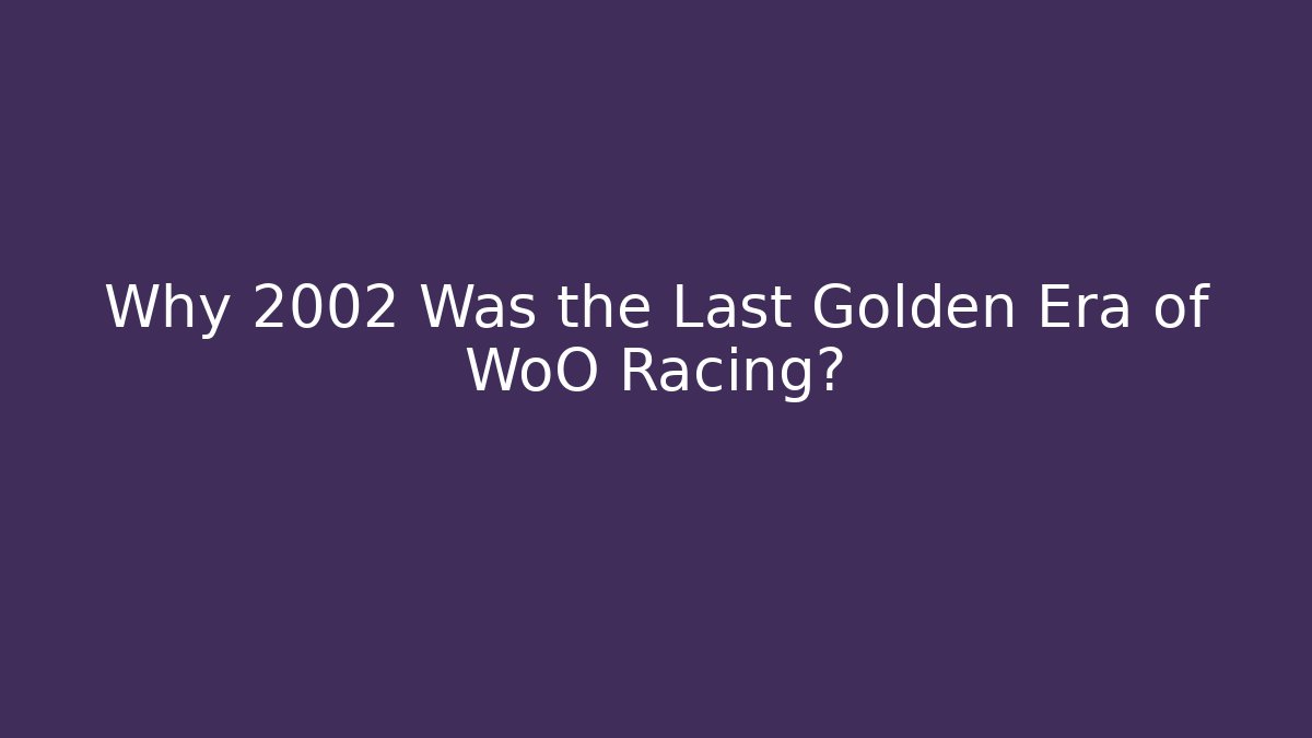 Why 2002 Was the Last Golden Era of WoO Racing?