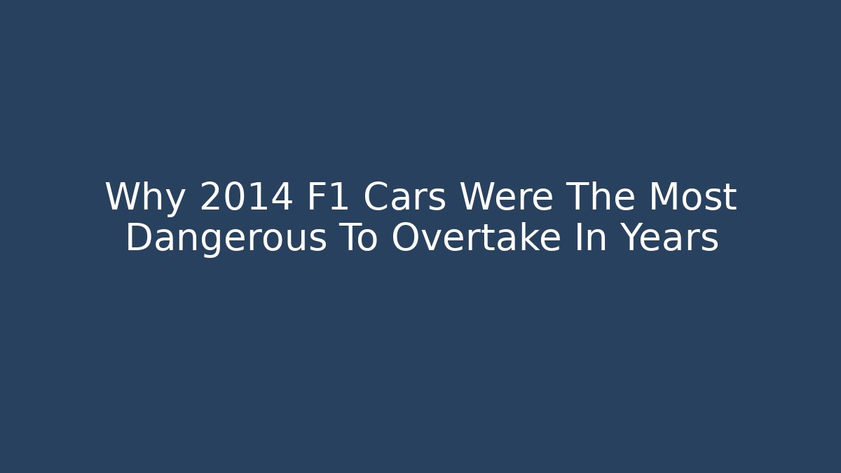 Why 2014 F1 Cars Were The Most Dangerous To Overtake In Years