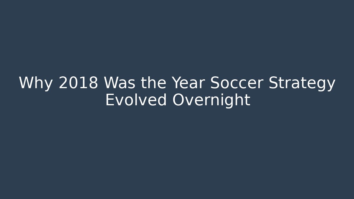 Why 2018 Was the Year Soccer Strategy Evolved Overnight