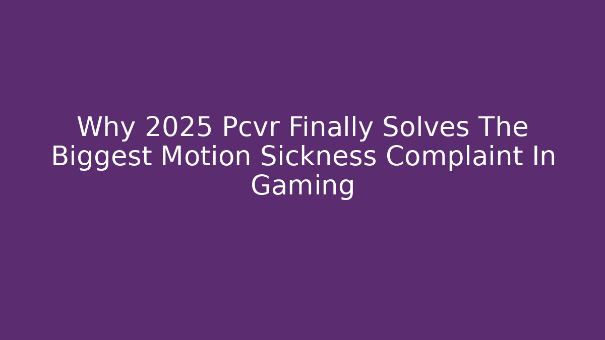 Why 2025 Pcvr Finally Solves The Biggest Motion Sickness Complaint In Gaming