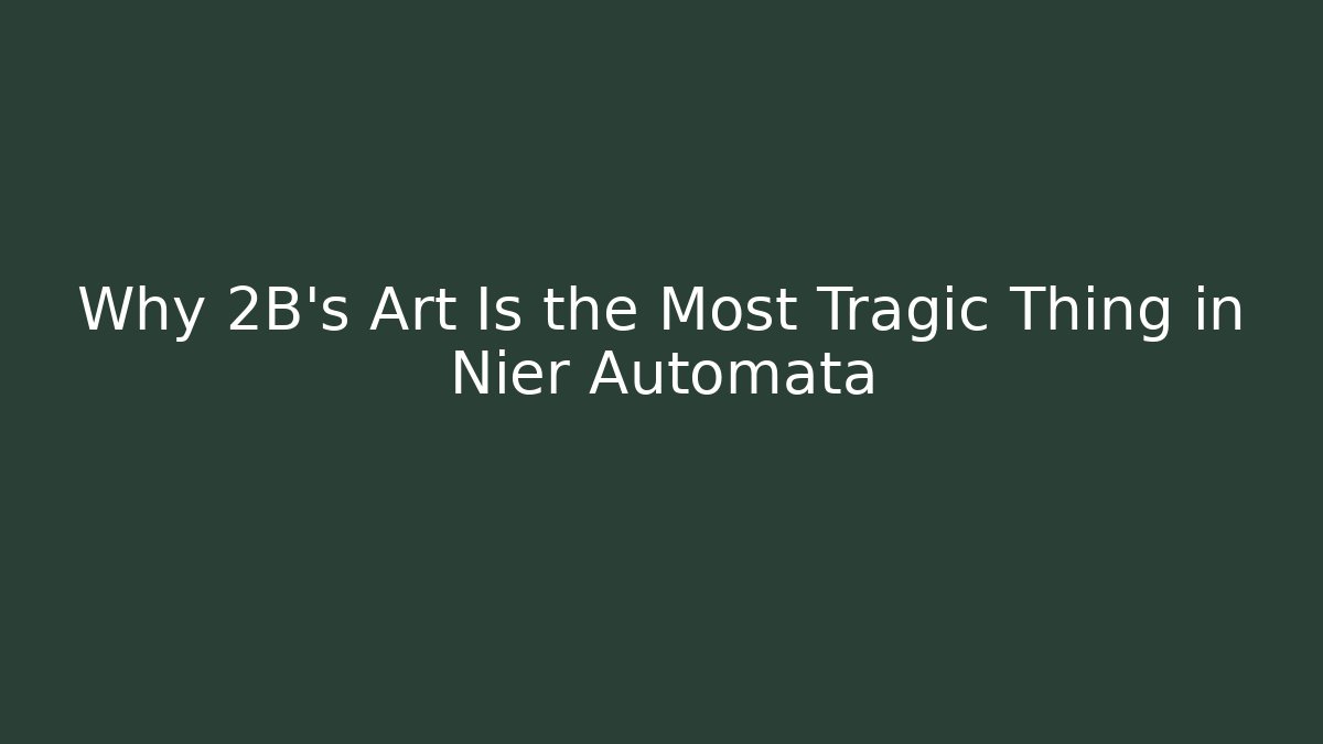 Why 2B’s Art Is the Most Tragic Thing in Nier Automata