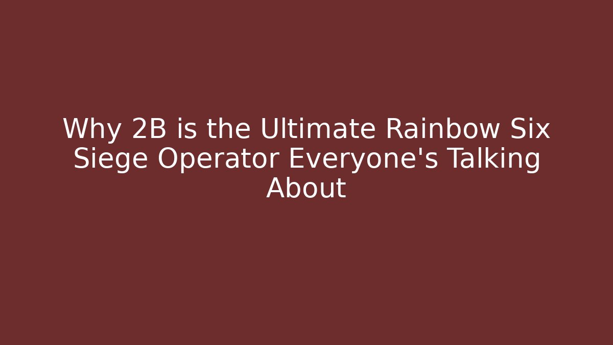 Why 2B is the Ultimate Rainbow Six Siege Operator Everyone’s Talking About - Create More Assets
