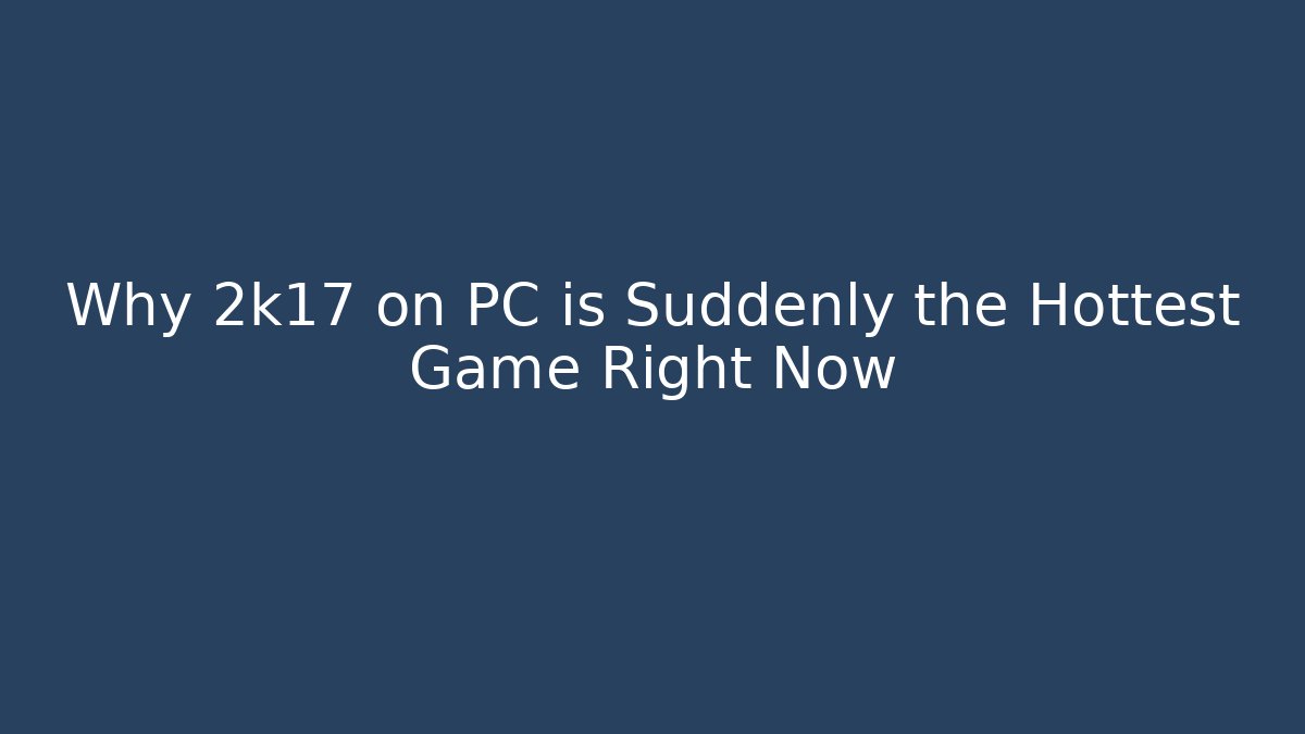 Why 2k17 on PC is Suddenly the Hottest Game Right Now