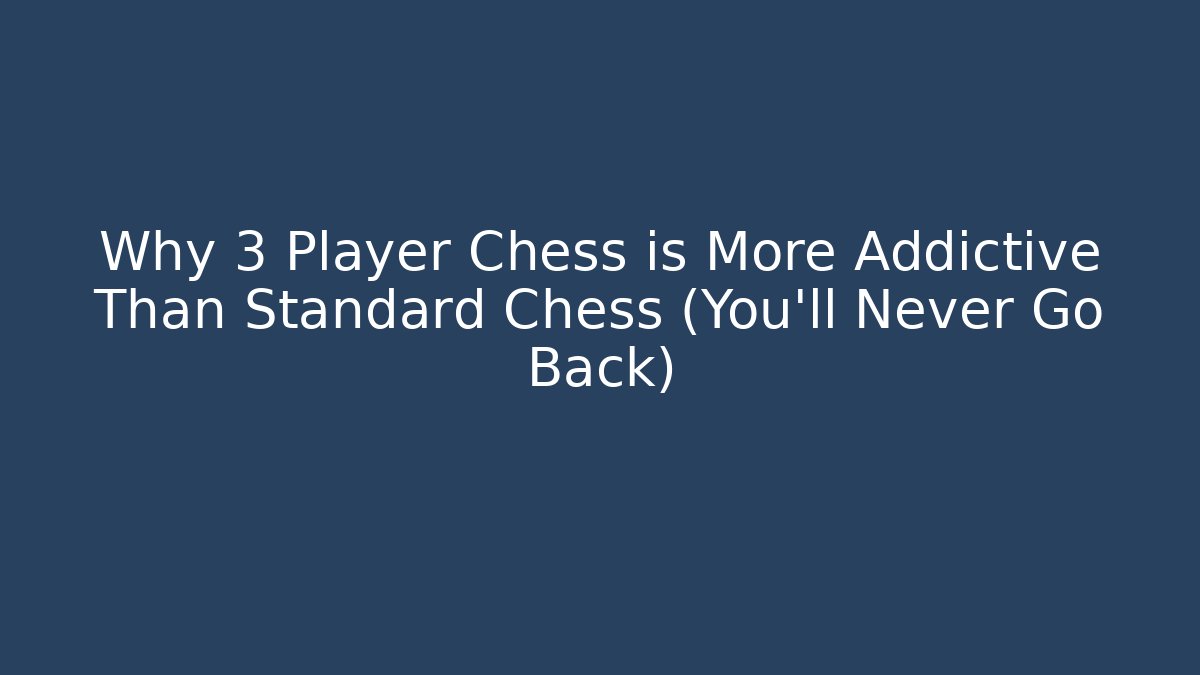 Why 3 Player Chess is More Addictive Than Standard Chess (You’ll Never Go Back)