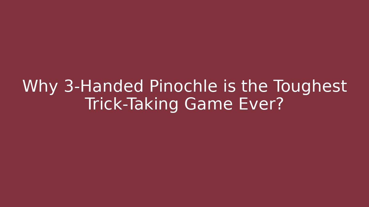 Why 3-Handed Pinochle is the Toughest Trick-Taking Game Ever?