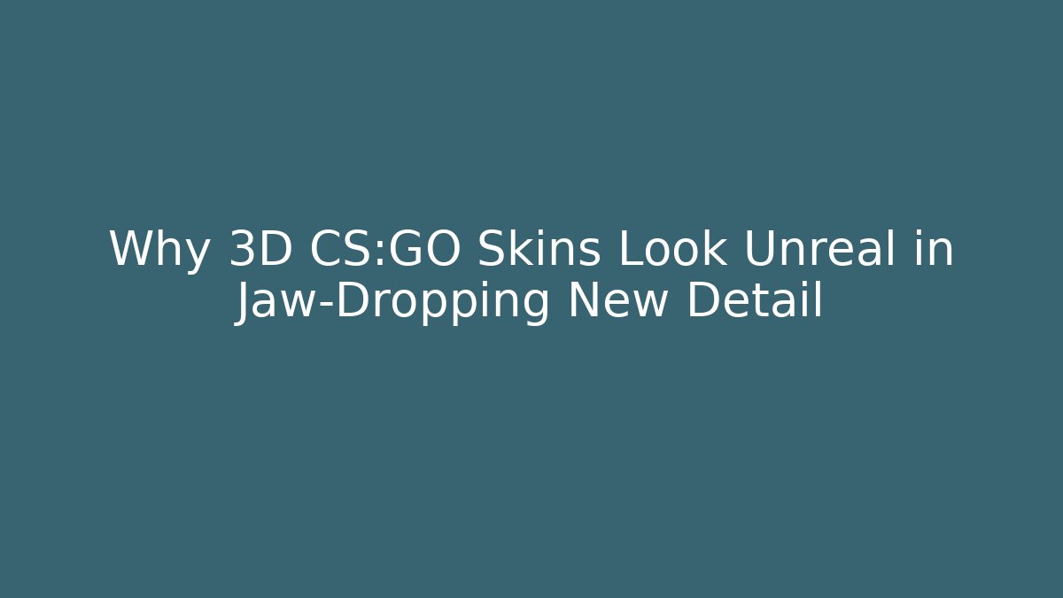Why 3D CS:GO Skins Look Unreal in Jaw-Dropping New Detail
