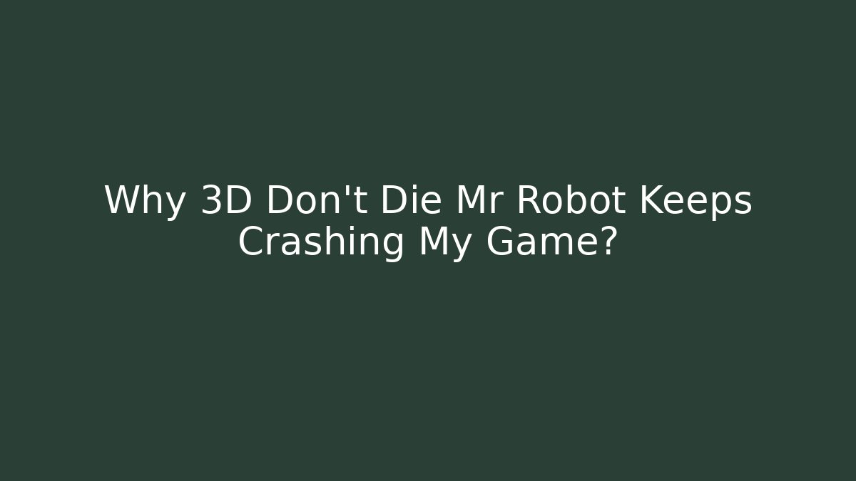Why 3D Don't Die Mr Robot Keeps Crashing My Game? - Create More Assets