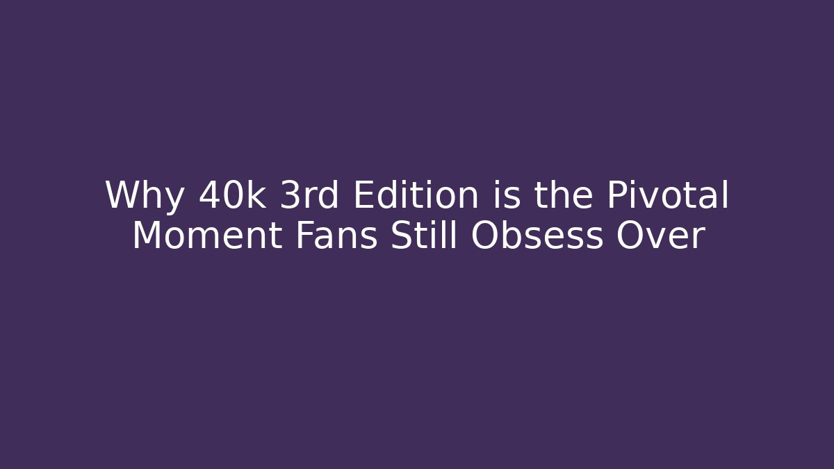Why 40k 3rd Edition is the Pivotal Moment Fans Still Obsess Over