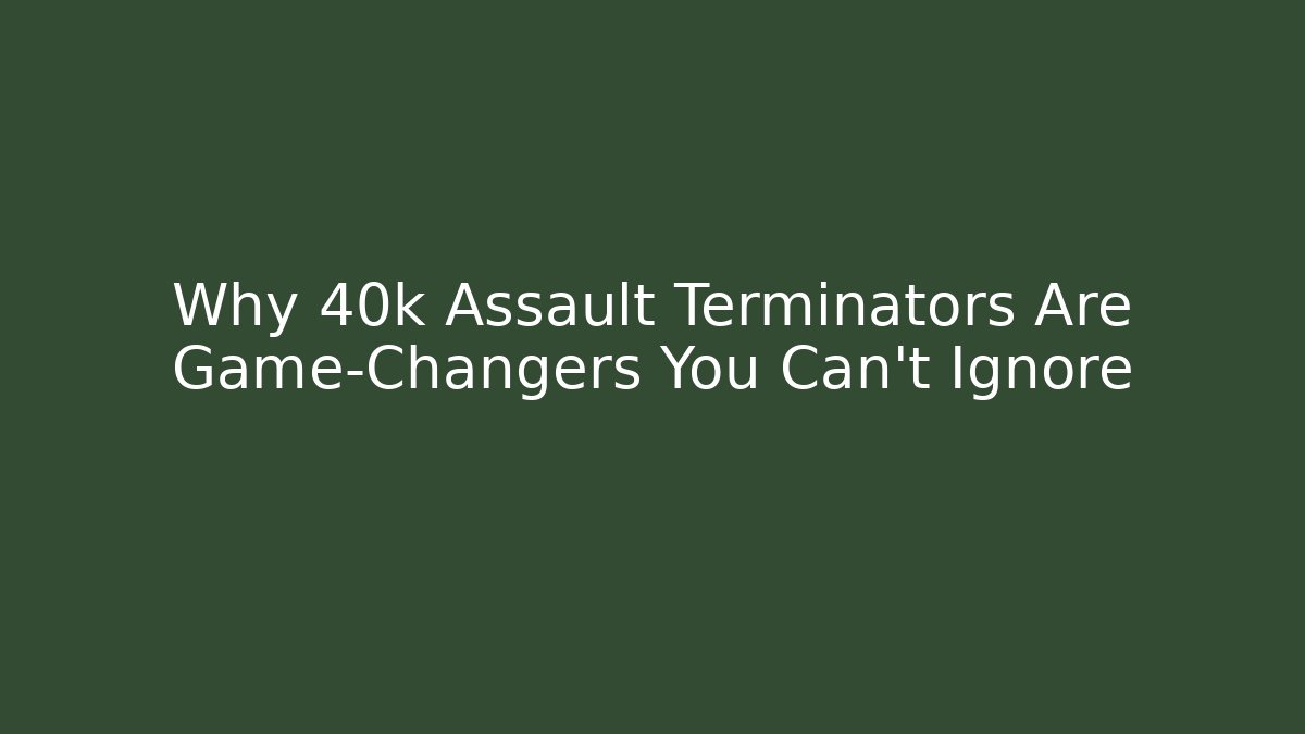 Why 40k Assault Terminators Are Game-Changers You Can't Ignore