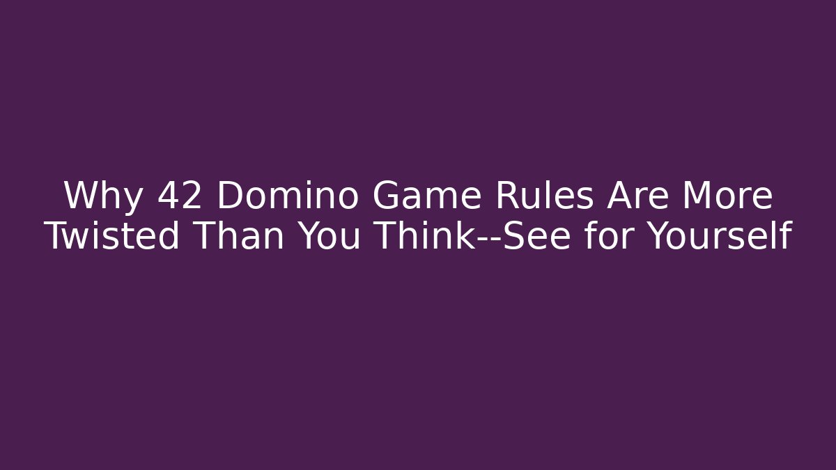 Why 42 Domino Game Rules Are More Twisted Than You Think—See for Yourself