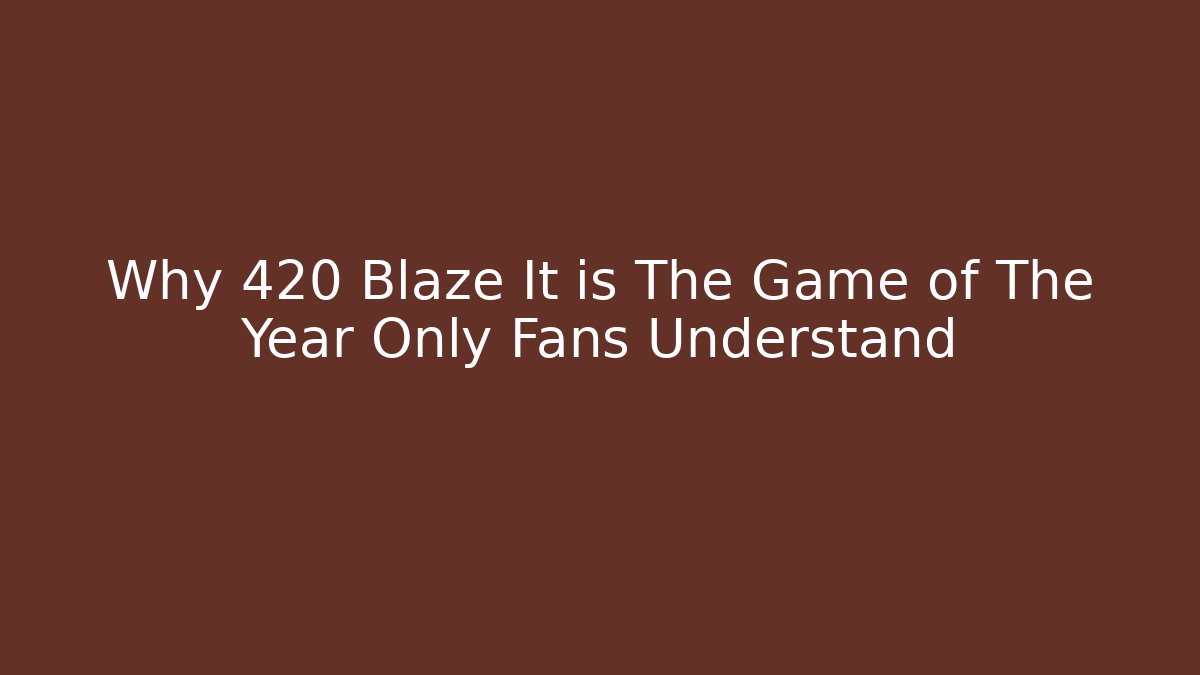 Why 420 Blaze It is The Game of The Year Only Fans Understand