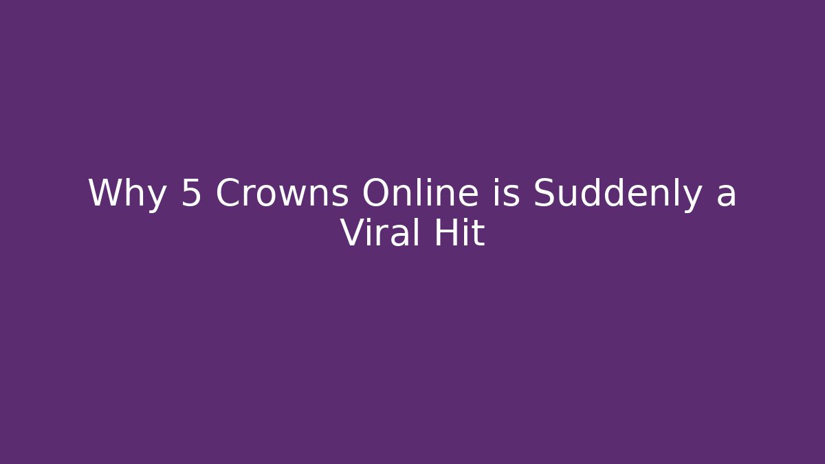 Why 5 Crowns Online is Suddenly a Viral Hit