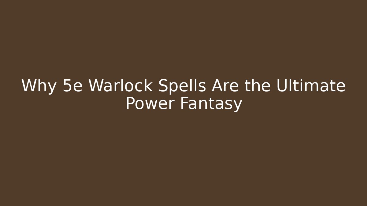 Why 5e Warlock Spells Are the Ultimate Power Fantasy
