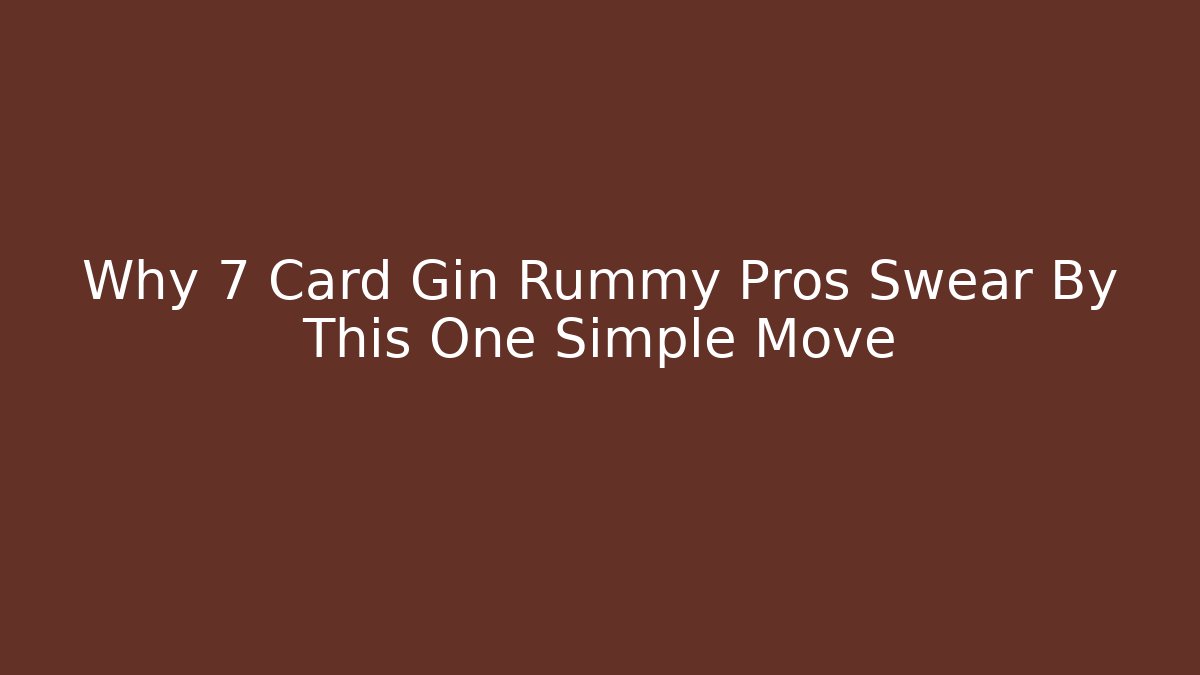 Why 7 Card Gin Rummy Pros Swear By This One Simple Move