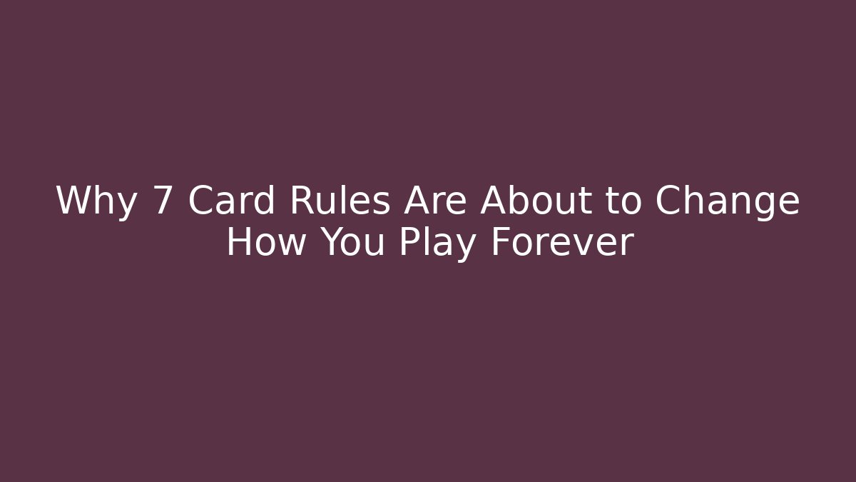 Why 7 Card Rules Are About to Change How You Play Forever