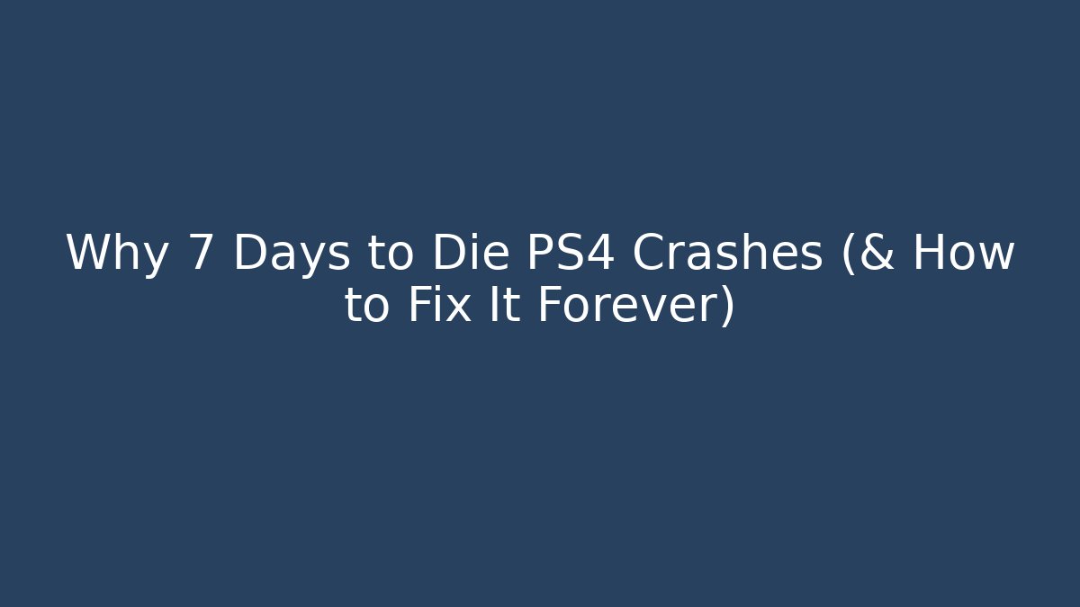 Why 7 Days to Die PS4 Crashes (& How to Fix It Forever)