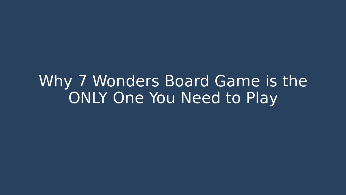Why 7 Wonders Board Game is the ONLY One You Need to Play