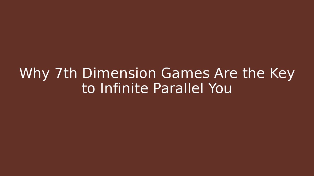 Why 7th Dimension Games Are the Key to Infinite Parallel You