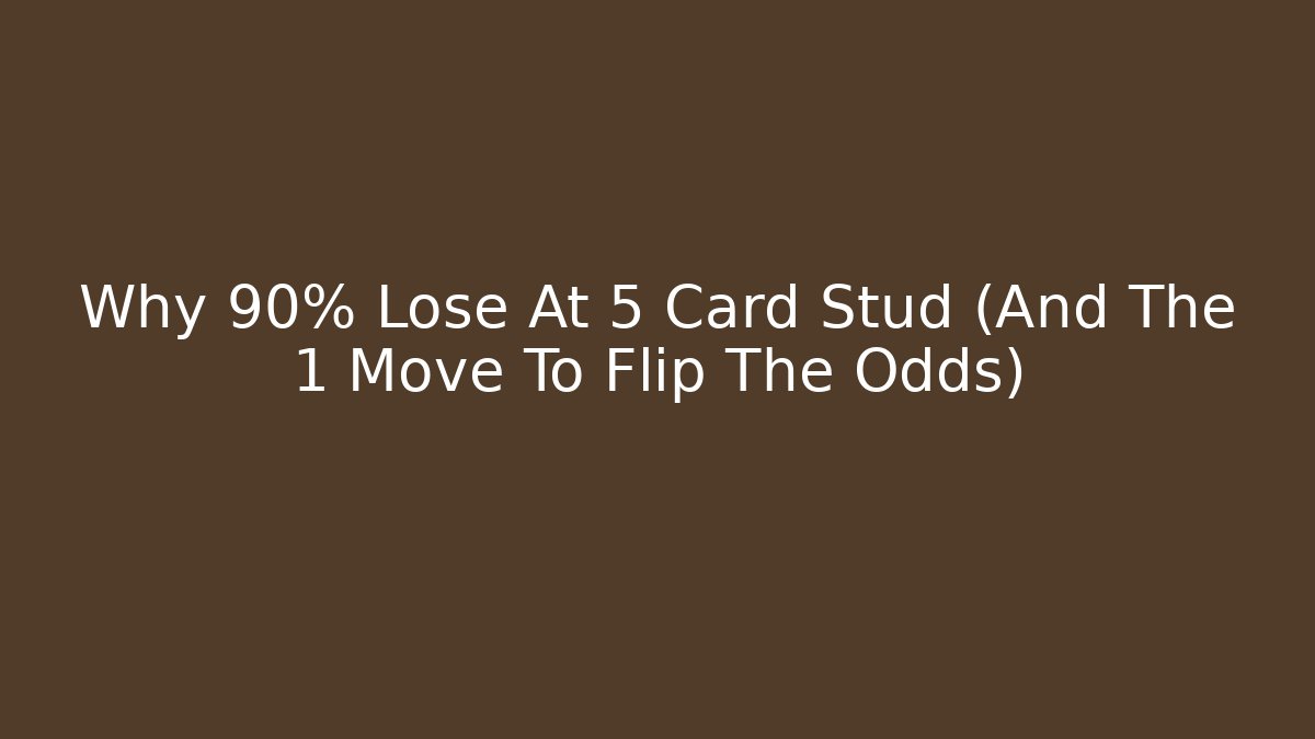 Why 90% Lose At 5 Card Stud (And The 1 Move To Flip The Odds)