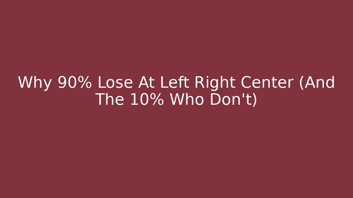 Why 90% Lose At Left Right Center (And The 10% Who Don't)