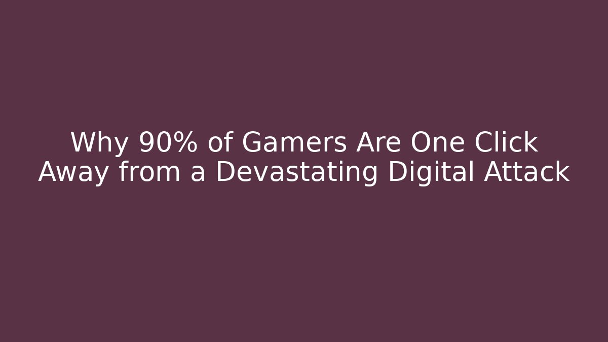 Why 90% of Gamers Are One Click Away from a Devastating Digital Attack